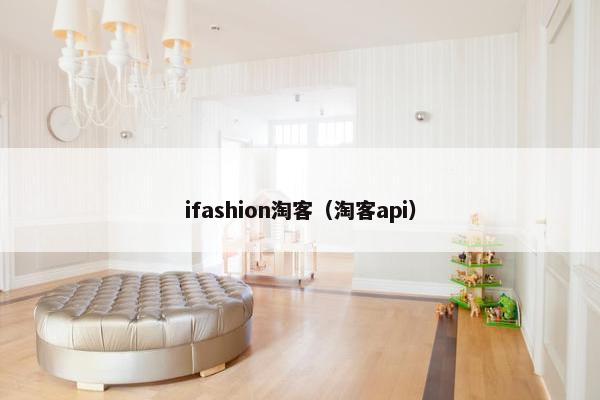 ifashion淘客（淘客api）