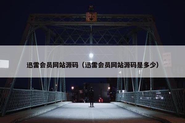 迅雷会员网站源码（迅雷会员网站源码是多少）