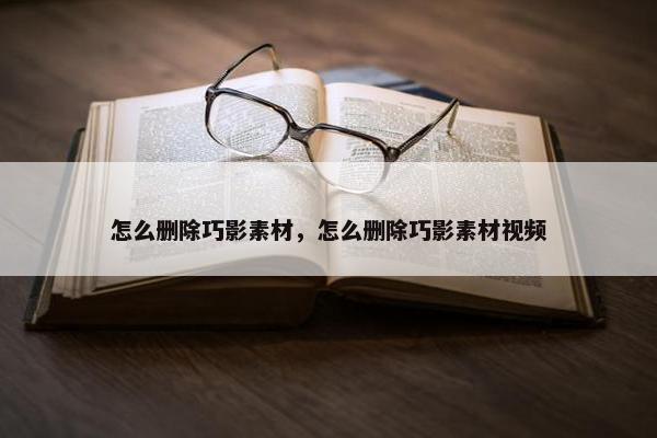 怎么删除巧影素材，怎么删除巧影素材视频