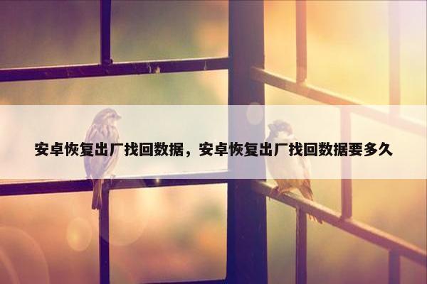 安卓恢复出厂找回数据，安卓恢复出厂找回数据要多久