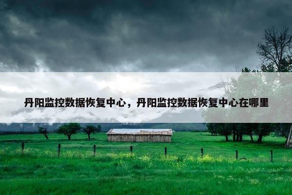 丹阳监控数据恢复中心，丹阳监控数据恢复中心在哪里