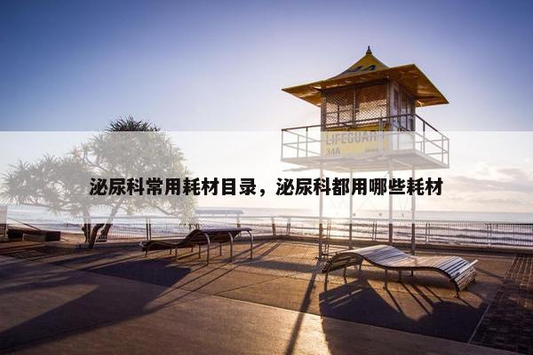 泌尿科常用耗材目录，泌尿科都用哪些耗材