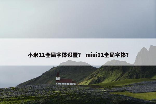 小米11全局字体设置？ miui11全局字体？