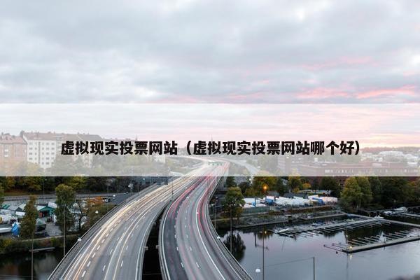 虚拟现实投票网站（虚拟现实投票网站哪个好）