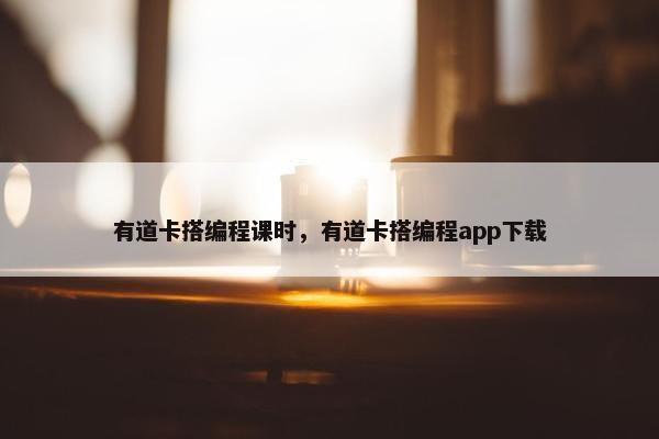 有道卡搭编程课时，有道卡搭编程app下载