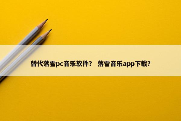替代落雪pc音乐软件？ 落雪音乐app下载？