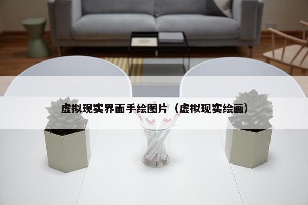 虚拟现实界面手绘图片（虚拟现实绘画）