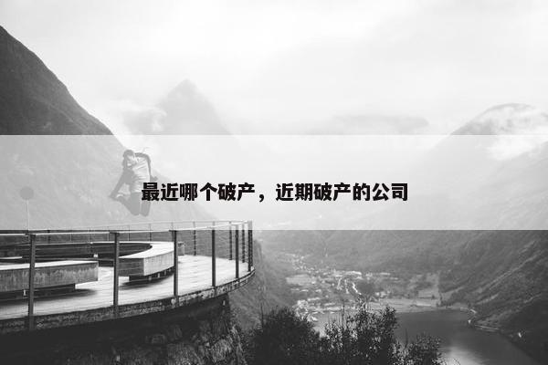 最近哪个破产，近期破产的公司