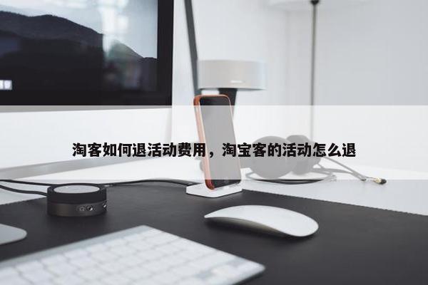 淘客如何退活动费用，淘宝客的活动怎么退