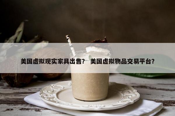 美国虚拟现实家具出售？ 美国虚拟物品交易平台？