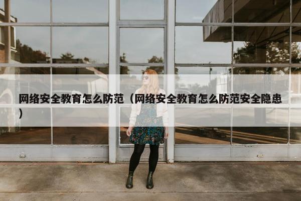 网络安全教育怎么防范（网络安全教育怎么防范安全隐患）