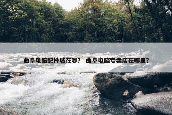 曲阜电脑配件城在哪？ 曲阜电脑专卖店在哪里？