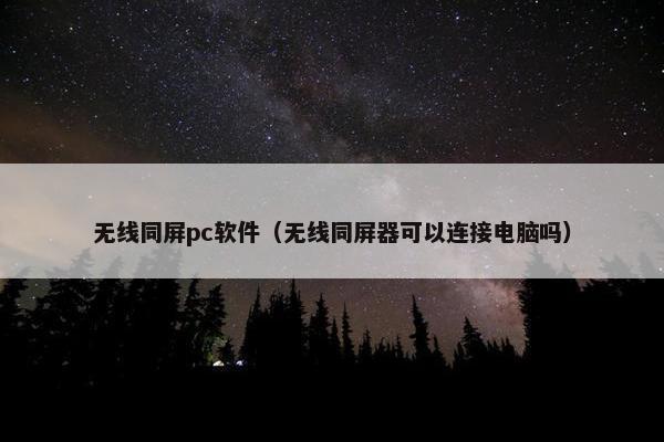 无线同屏pc软件（无线同屏器可以连接电脑吗）
