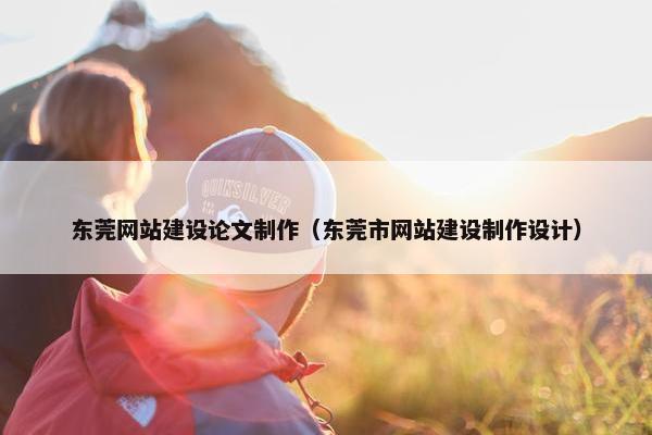 东莞网站建设论文制作（东莞市网站建设制作设计）