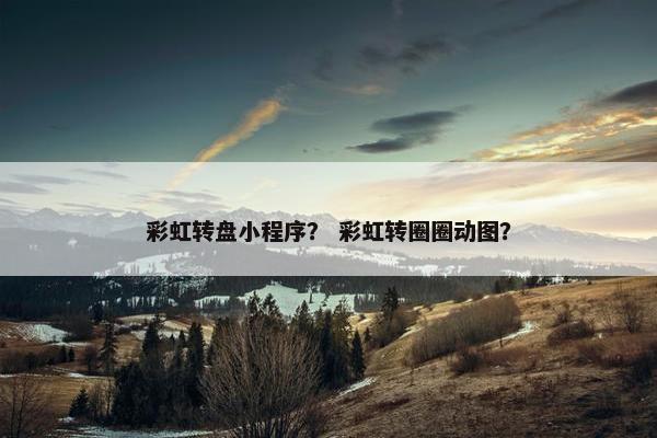 彩虹转盘小程序？ 彩虹转圈圈动图？