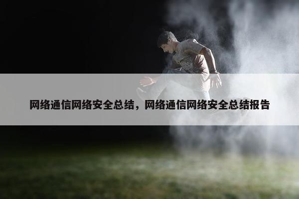 网络通信网络安全总结，网络通信网络安全总结报告