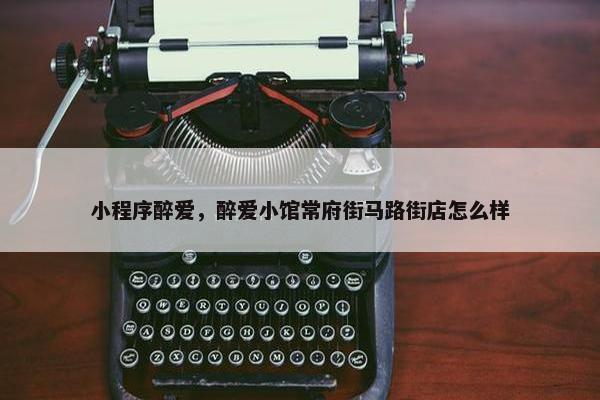 小程序醉爱，醉爱小馆常府街马路街店怎么样