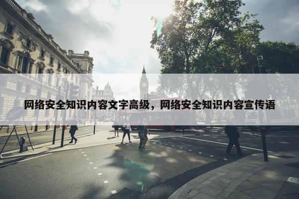 网络安全知识内容文字高级，网络安全知识内容宣传语