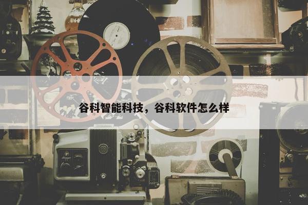 谷科智能科技，谷科软件怎么样
