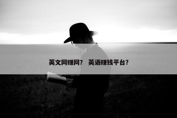 英文网赚网？ 英语赚钱平台？