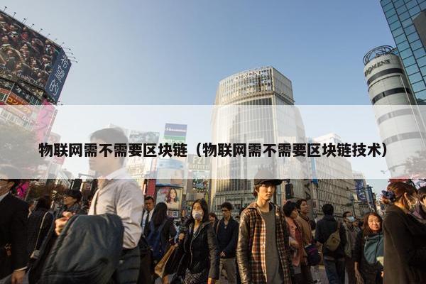 物联网需不需要区块链（物联网需不需要区块链技术）