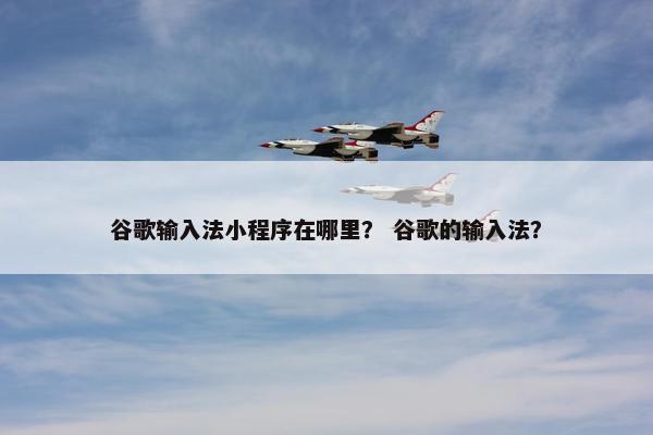 谷歌输入法小程序在哪里？ 谷歌的输入法？
