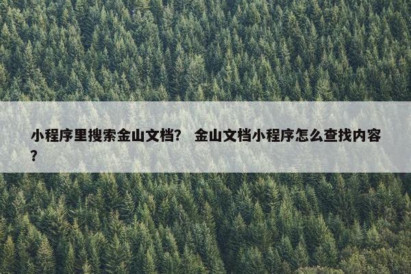 小程序里搜索金山文档？ 金山文档小程序怎么查找内容？
