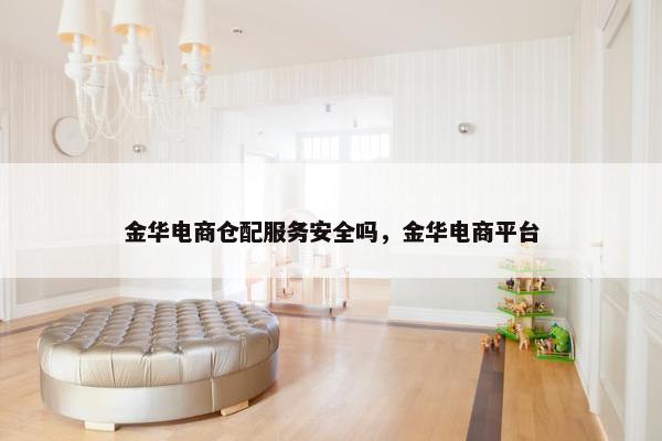 金华电商仓配服务安全吗，金华电商平台