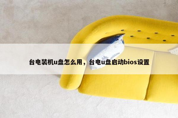 台电装机u盘怎么用，台电u盘启动bios设置