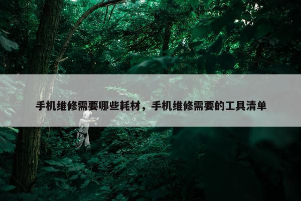 手机维修需要哪些耗材，手机维修需要的工具清单