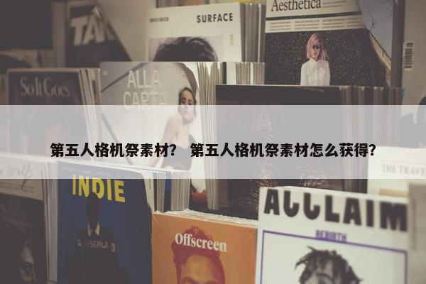 第五人格机祭素材？ 第五人格机祭素材怎么获得？