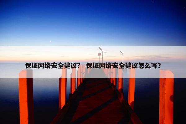 保证网络安全建议？ 保证网络安全建议怎么写？