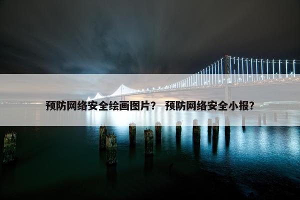 预防网络安全绘画图片？ 预防网络安全小报？