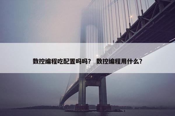数控编程吃配置吗吗？ 数控编程用什么？
