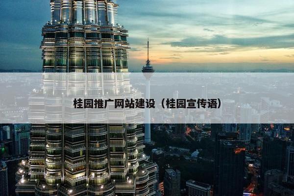 桂园推广网站建设（桂园宣传语）