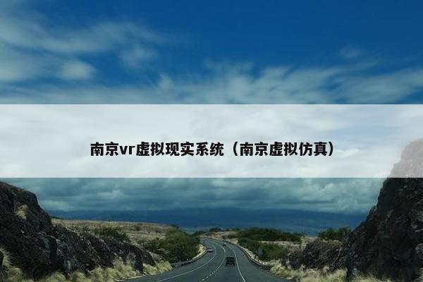 南京vr虚拟现实系统（南京虚拟仿真）