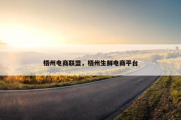 梧州电商联盟，梧州生鲜电商平台