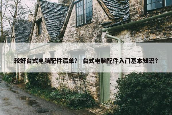 较好台式电脑配件清单？ 台式电脑配件入门基本知识？