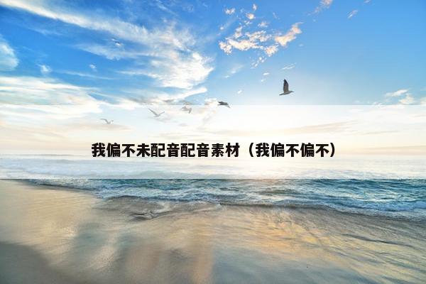 我偏不未配音配音素材（我偏不偏不）