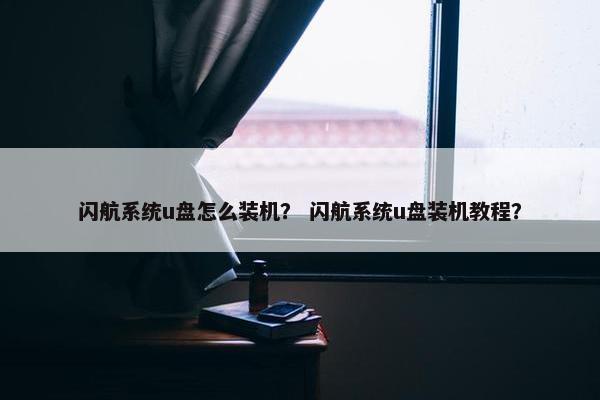 闪航系统u盘怎么装机？ 闪航系统u盘装机教程？