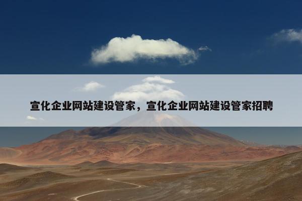 宣化企业网站建设管家,宣化企业网站建设管家招聘 宣化企业网站建设管家,宣化企业网站建设管家招聘