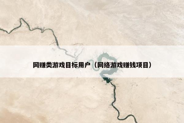 网赚类游戏目标用户（网络游戏赚钱项目）