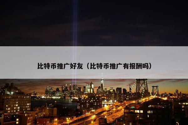 比特币推广好友（比特币推广有报酬吗）