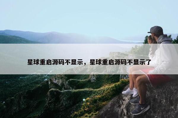 星球重启源码不显示，星球重启源码不显示了
