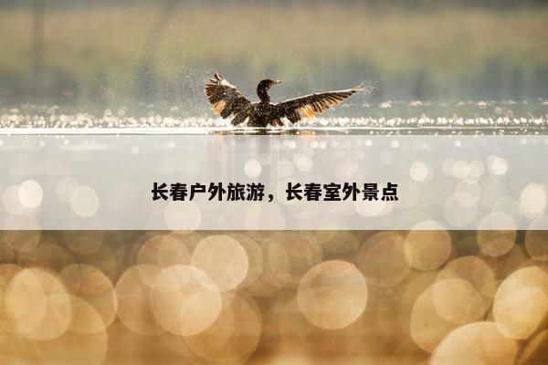 长春户外旅游，长春室外景点