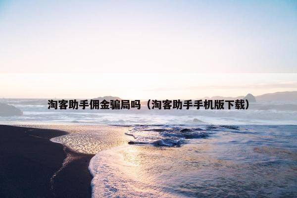 淘客助手佣金骗局吗（淘客助手手机版下载）