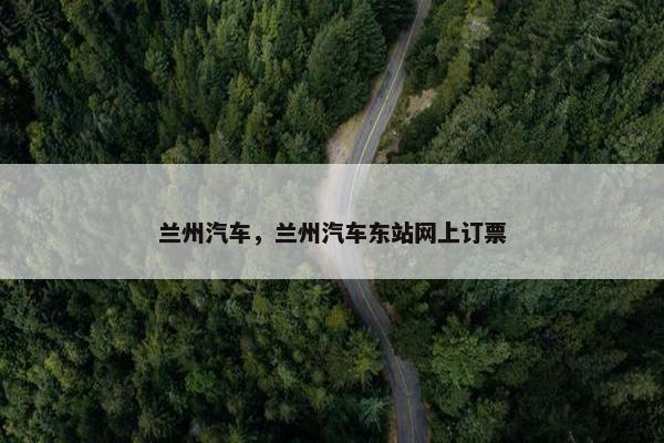 兰州汽车，兰州汽车东站网上订票
