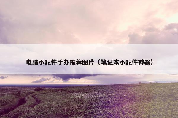 电脑小配件手办推荐图片（笔记本小配件神器）