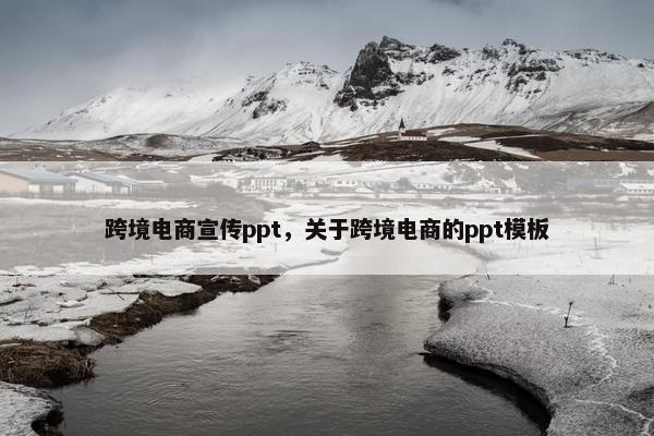 跨境电商宣传ppt，关于跨境电商的ppt模板