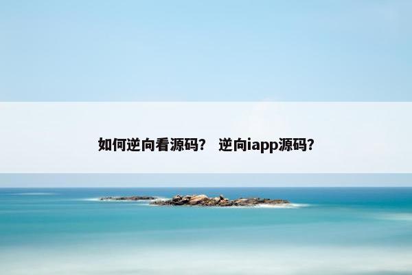 如何逆向看源码？ 逆向iapp源码？